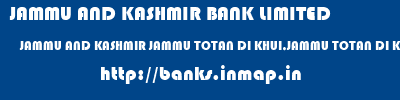 JAMMU AND KASHMIR BANK LIMITED  JAMMU AND KASHMIR JAMMU TOTAN DI KHUI,JAMMU TOTAN DI KHUI JAMMU  banks information 